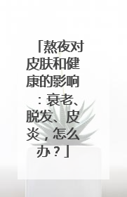 熬夜对皮肤和健康的影响：衰老、脱发、皮炎，怎么办？