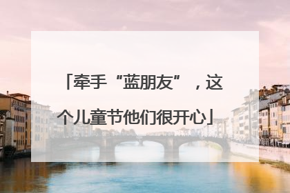牵手“蓝朋友”，这个儿童节他们很开心