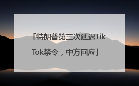 特朗普第三次延迟TikTok禁令，中方回应