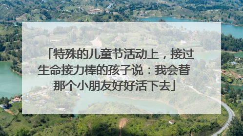 特殊的儿童节活动上，接过生命接力棒的孩子说：我会替那个小朋友好好活下去