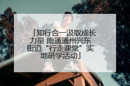 知行合一汲取成长力量 南通通州兴东街道“行走课堂”实地研学活动