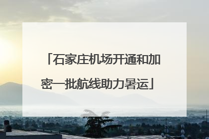 石家庄机场开通和加密一批航线助力暑运