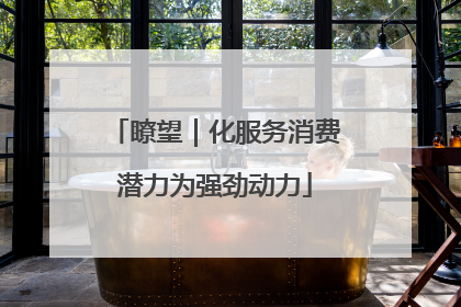 瞭望｜化服务消费潜力为强劲动力