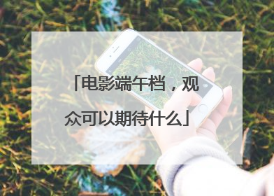 电影端午档，观众可以期待什么