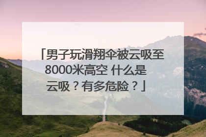 男子玩滑翔伞被云吸至8000米高空 什么是云吸？有多危险？