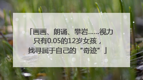 画画、朗诵、攀岩……视力只有0.05的12岁女孩，找寻属于自己的“奇迹”