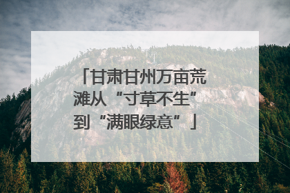 甘肃甘州万亩荒滩从“寸草不生”到“满眼绿意”