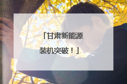 甘肃新能源装机突破！