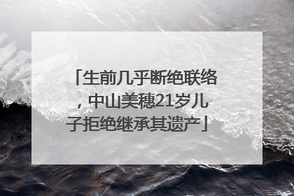 生前几乎断绝联络，中山美穗21岁儿子拒绝继承其遗产