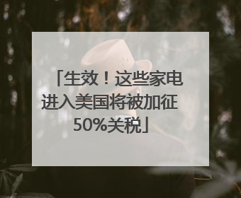 生效！这些家电进入美国将被加征50%关税