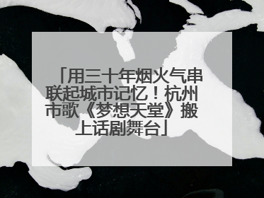 用三十年烟火气串联起城市记忆！杭州市歌《梦想天堂》搬上话剧舞台