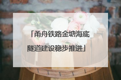 甬舟铁路金塘海底隧道建设稳步推进