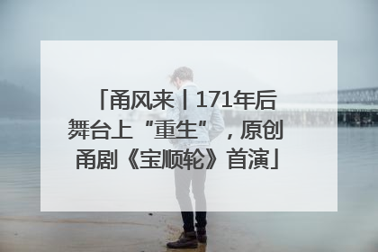 甬风来丨171年后舞台上“重生”，原创甬剧《宝顺轮》首演