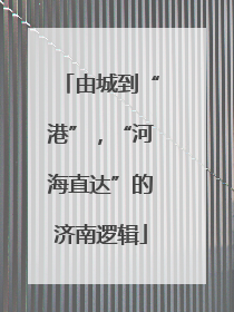 由城到“港”，“河海直达”的济南逻辑