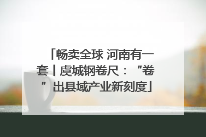 畅卖全球 河南有一套丨虞城钢卷尺：“卷”出县域产业新刻度