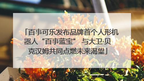 百事可乐发布品牌首个人形机器人“百事蓝宝” 与大卫·贝克汉姆共同点燃未来渴望