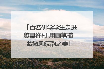 百名研学学生走进歙县许村 用画笔描摹徽风皖韵之美