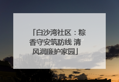白沙湾社区：粽香守安筑防线 清风润廉护家园