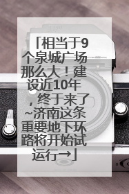 相当于9个泉城广场那么大！建设近10年，终于来了~济南这条重要地下环路将开始试运行→
