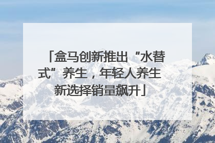 盒马创新推出“水替式”养生，年轻人养生新选择销量飙升