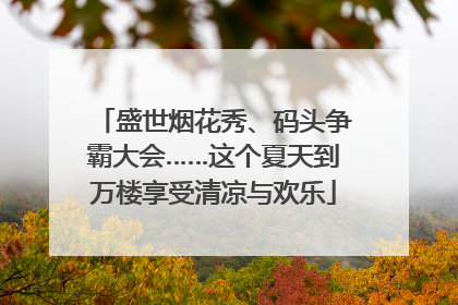 盛世烟花秀、码头争霸大会……这个夏天到万楼享受清凉与欢乐