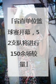 省直单位篮球赛开幕，52支队将进行150余场较量