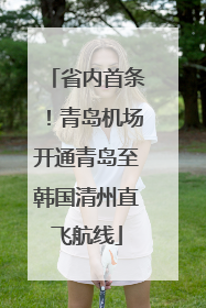 省内首条！青岛机场开通青岛至韩国清州直飞航线