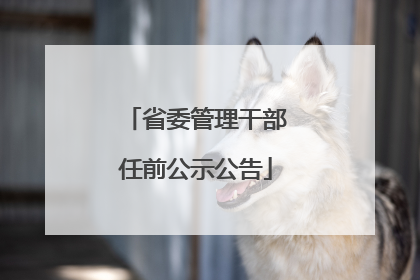 省委管理干部任前公示公告