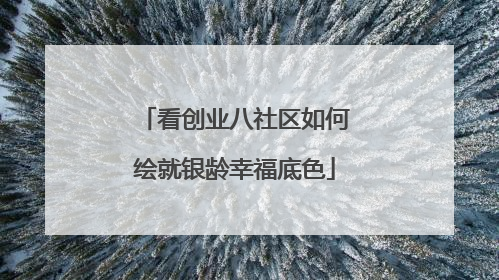 看创业八社区如何绘就银龄幸福底色