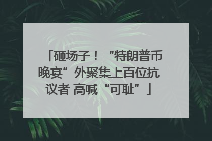 砸场子！“特朗普币晚宴”外聚集上百位抗议者 高喊“可耻”