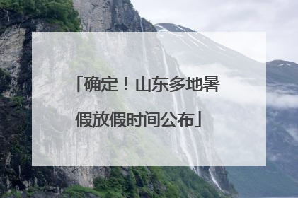 确定！山东多地暑假放假时间公布