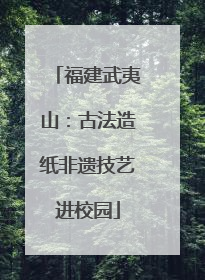 福建武夷山：古法造纸非遗技艺进校园
