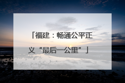 福建：畅通公平正义“最后一公里”