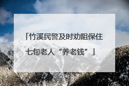竹溪民警及时劝阻保住七旬老人“养老钱”
