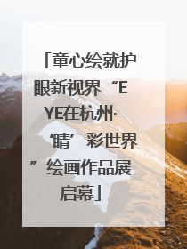 童心绘就护眼新视界“EYE在杭州·‘睛’彩世界”绘画作品展启幕