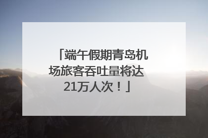 端午假期青岛机场旅客吞吐量将达21万人次！