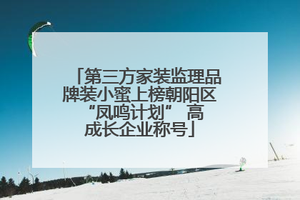 第三方家装监理品牌装小蜜上榜朝阳区 “凤鸣计划” 高成长企业称号