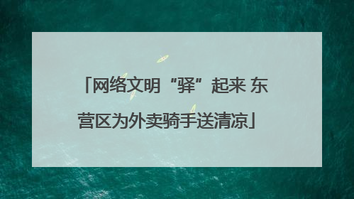 网络文明“驿”起来 东营区为外卖骑手送清凉