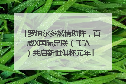 罗纳尔多燃情助阵，百威X国际足联（FIFA）共启新世俱杯元年