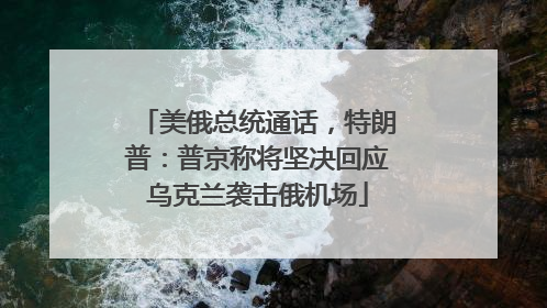 美俄总统通话，特朗普：普京称将坚决回应乌克兰袭击俄机场