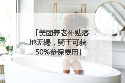 美团养老补贴落地无锡，骑手可获50%参保费用