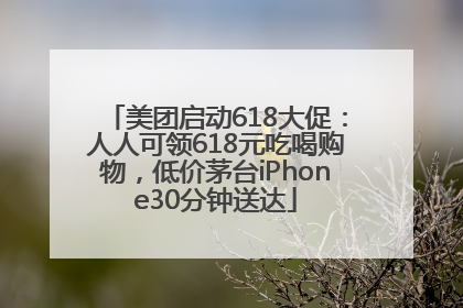 美团启动618大促：人人可领618元吃喝购物，低价茅台iPhone30分钟送达