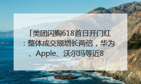 美团闪购618首日开门红：整体成交额增长两倍，华为、Apple、沃尔玛等近800个品牌翻倍增长