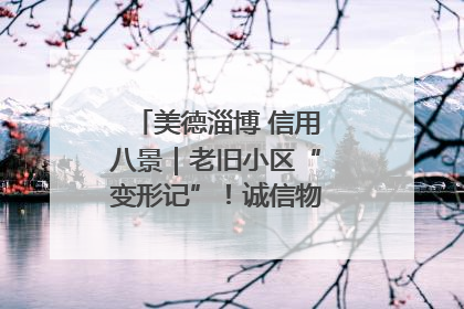 美德淄博 信用八景｜老旧小区“变形记”！诚信物业焐热居民心窝