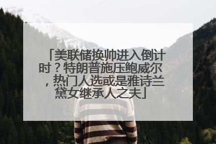 美联储换帅进入倒计时？特朗普施压鲍威尔，热门人选或是雅诗兰黛女继承人之夫