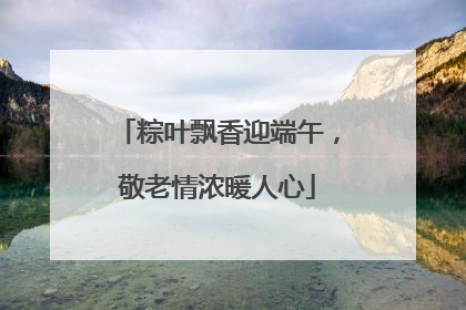 粽叶飘香迎端午，敬老情浓暖人心