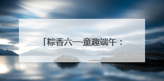 粽香六一·童趣端午：福山区实验幼儿园开展六一亲子嘉年华活动