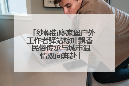 纱帽街廖家堡户外工作者驿站粽叶飘香 民俗传承与城市温情双向奔赴