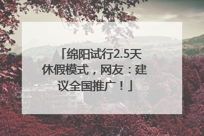 绵阳试行2.5天休假模式，网友：建议全国推广！