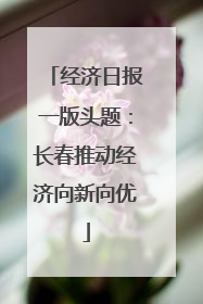 经济日报一版头题：长春推动经济向新向优